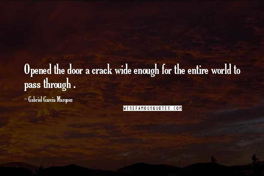 Gabriel Garcia Marquez Quotes: Opened the door a crack wide enough for the entire world to pass through .