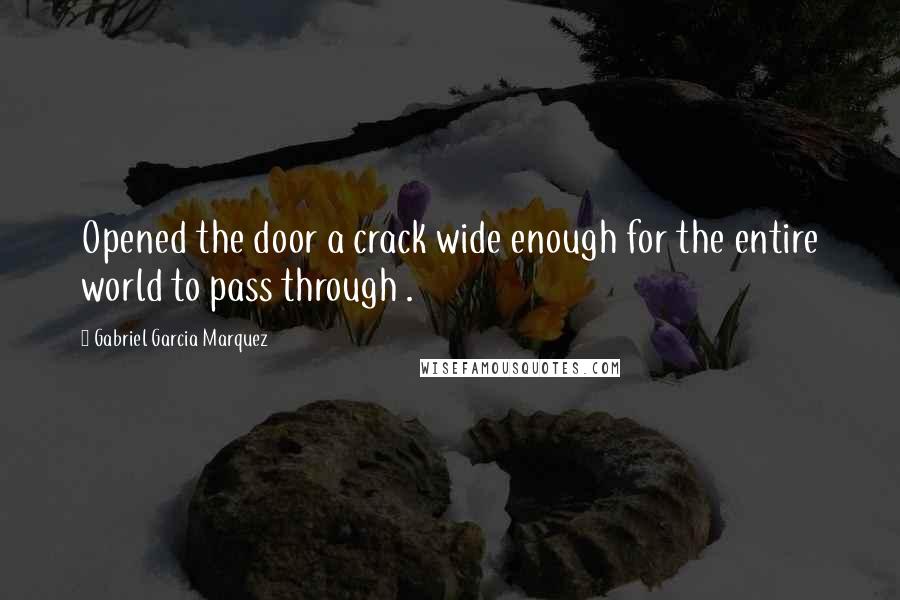 Gabriel Garcia Marquez Quotes: Opened the door a crack wide enough for the entire world to pass through .