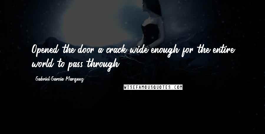 Gabriel Garcia Marquez Quotes: Opened the door a crack wide enough for the entire world to pass through .