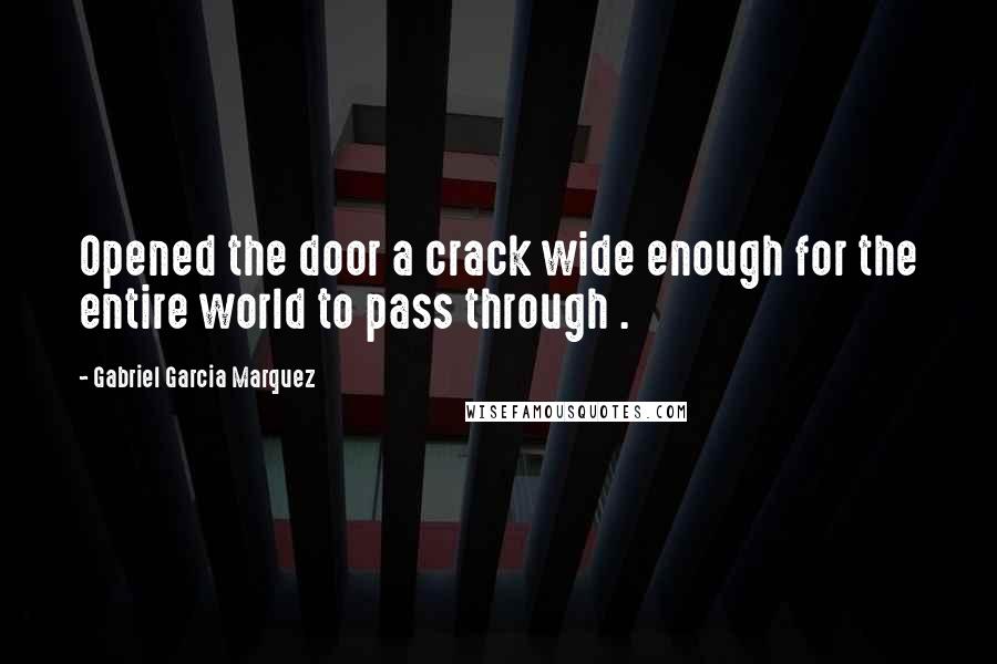 Gabriel Garcia Marquez Quotes: Opened the door a crack wide enough for the entire world to pass through .