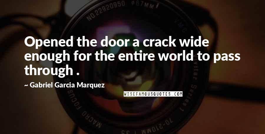 Gabriel Garcia Marquez Quotes: Opened the door a crack wide enough for the entire world to pass through .