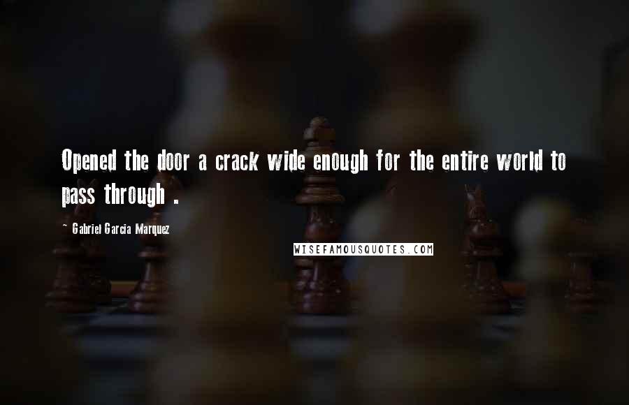 Gabriel Garcia Marquez Quotes: Opened the door a crack wide enough for the entire world to pass through .