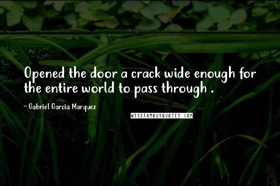 Gabriel Garcia Marquez Quotes: Opened the door a crack wide enough for the entire world to pass through .