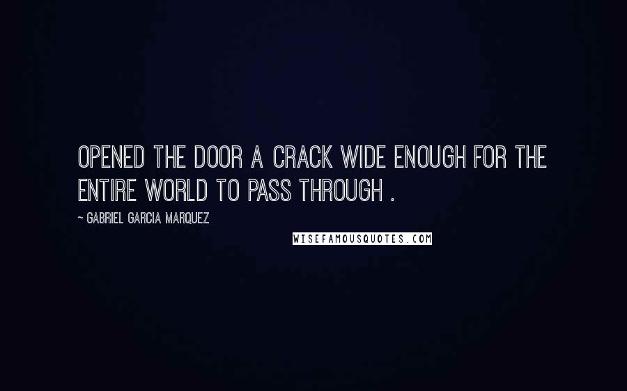 Gabriel Garcia Marquez Quotes: Opened the door a crack wide enough for the entire world to pass through .