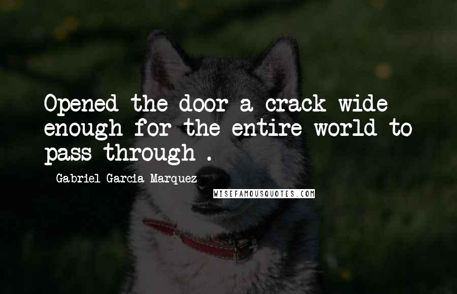 Gabriel Garcia Marquez Quotes: Opened the door a crack wide enough for the entire world to pass through .