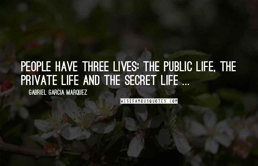 Gabriel Garcia Marquez Quotes: People have three lives: the public life, the private life and the secret life ...