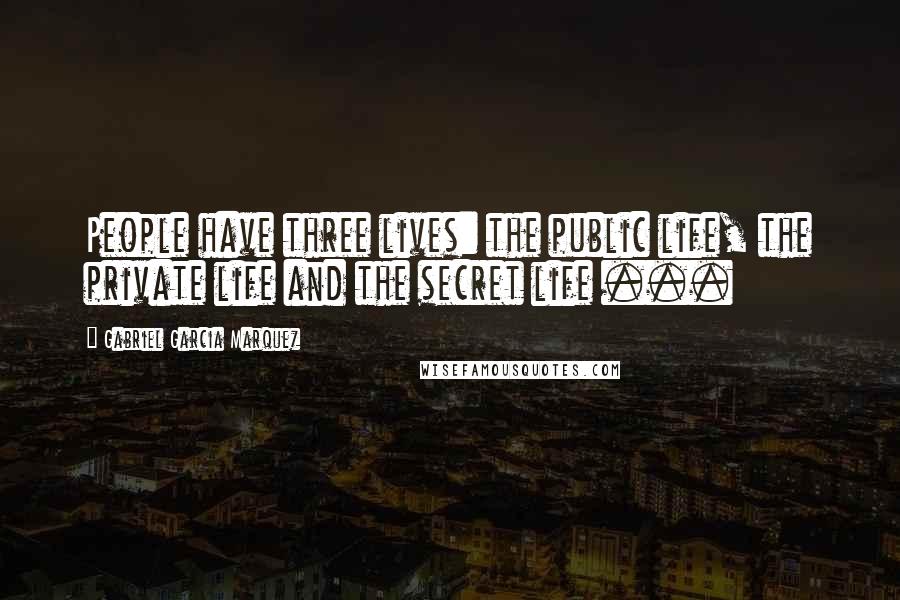 Gabriel Garcia Marquez Quotes: People have three lives: the public life, the private life and the secret life ...