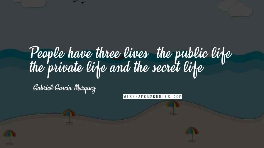 Gabriel Garcia Marquez Quotes: People have three lives: the public life, the private life and the secret life ...