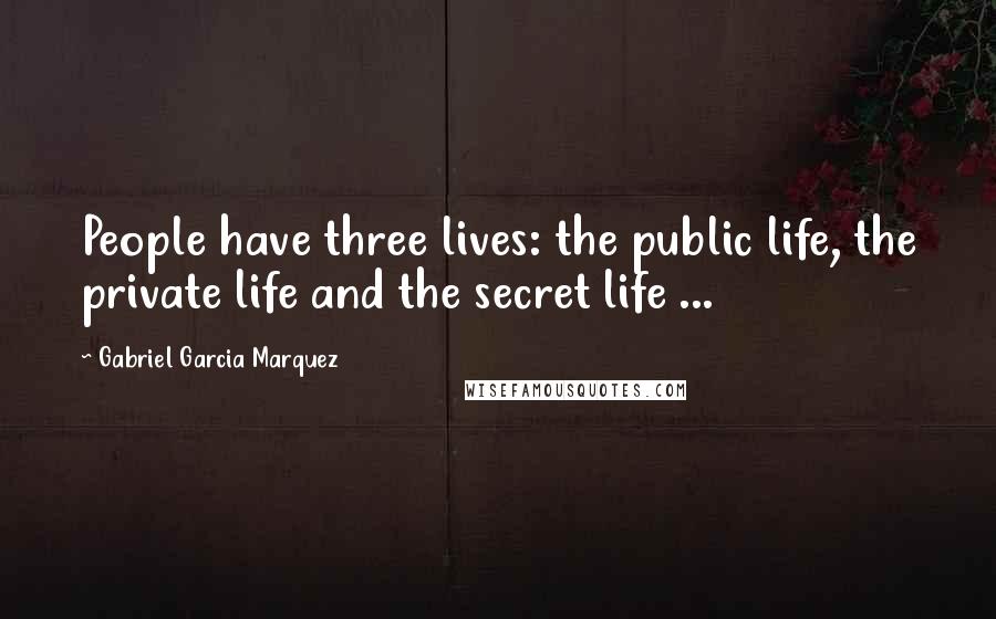 Gabriel Garcia Marquez Quotes: People have three lives: the public life, the private life and the secret life ...