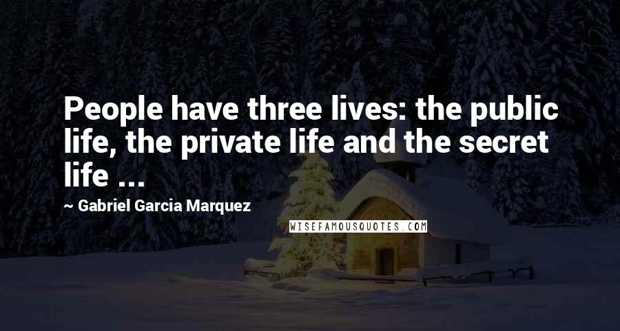 Gabriel Garcia Marquez Quotes: People have three lives: the public life, the private life and the secret life ...