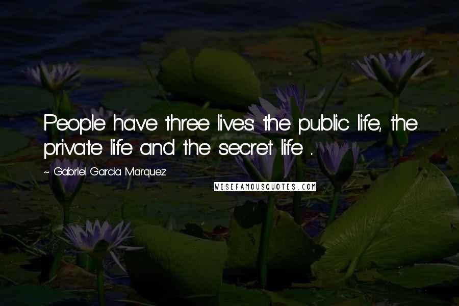 Gabriel Garcia Marquez Quotes: People have three lives: the public life, the private life and the secret life ...