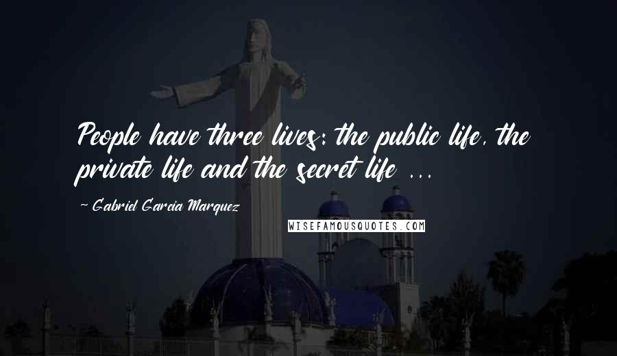 Gabriel Garcia Marquez Quotes: People have three lives: the public life, the private life and the secret life ...