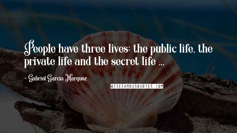 Gabriel Garcia Marquez Quotes: People have three lives: the public life, the private life and the secret life ...