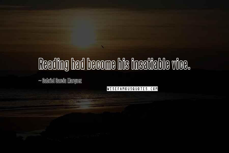 Gabriel Garcia Marquez Quotes: Reading had become his insatiable vice.