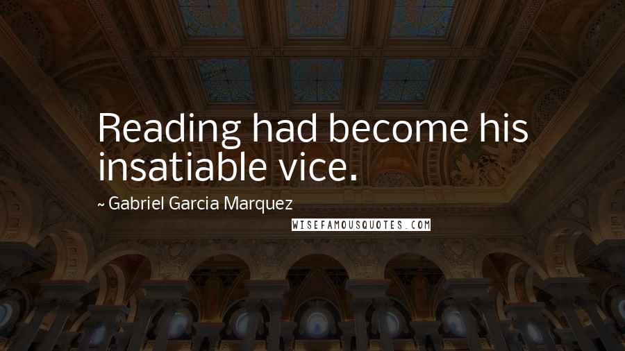Gabriel Garcia Marquez Quotes: Reading had become his insatiable vice.