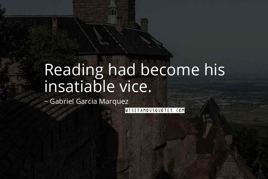 Gabriel Garcia Marquez Quotes: Reading had become his insatiable vice.