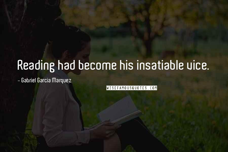 Gabriel Garcia Marquez Quotes: Reading had become his insatiable vice.