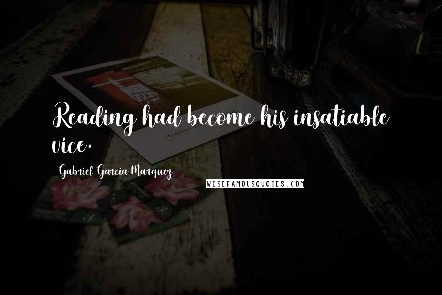 Gabriel Garcia Marquez Quotes: Reading had become his insatiable vice.