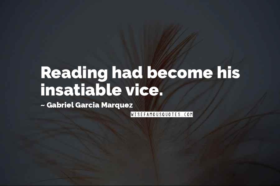 Gabriel Garcia Marquez Quotes: Reading had become his insatiable vice.