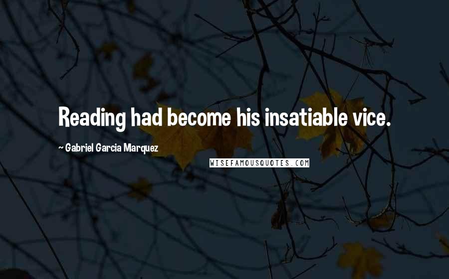 Gabriel Garcia Marquez Quotes: Reading had become his insatiable vice.