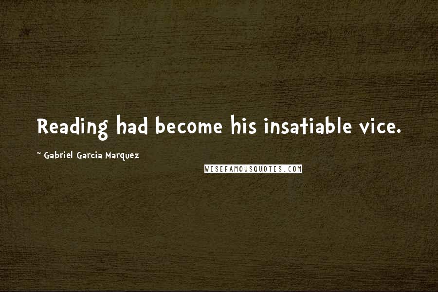 Gabriel Garcia Marquez Quotes: Reading had become his insatiable vice.