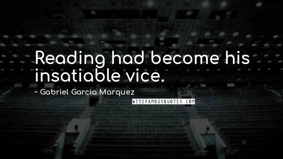 Gabriel Garcia Marquez Quotes: Reading had become his insatiable vice.