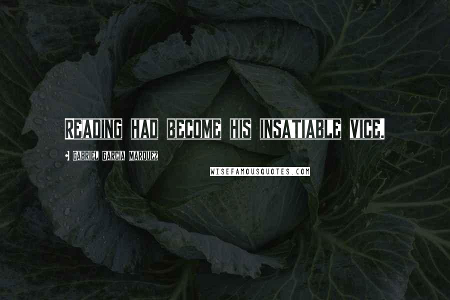 Gabriel Garcia Marquez Quotes: Reading had become his insatiable vice.