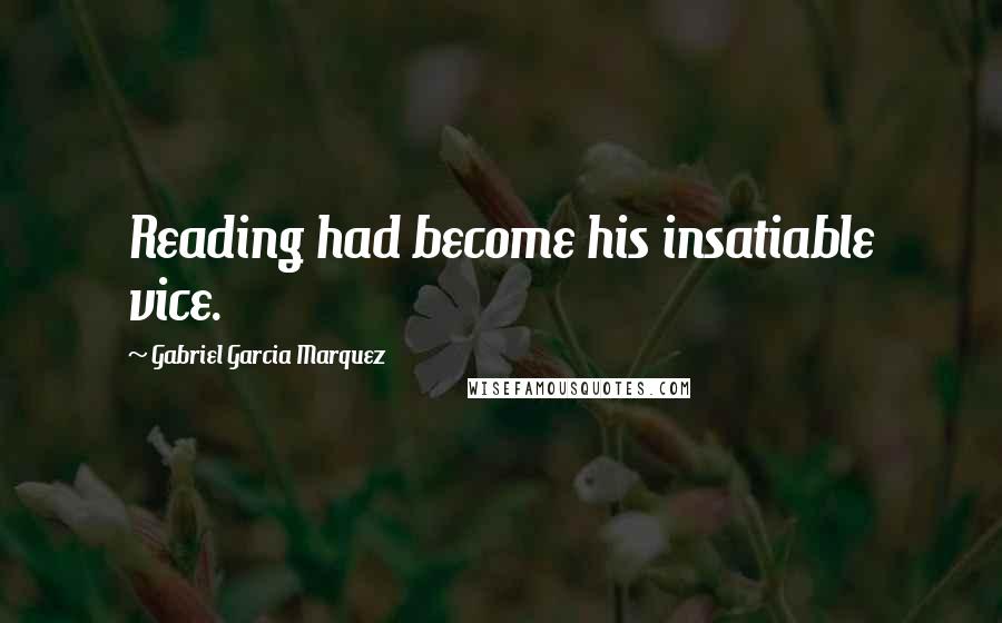 Gabriel Garcia Marquez Quotes: Reading had become his insatiable vice.