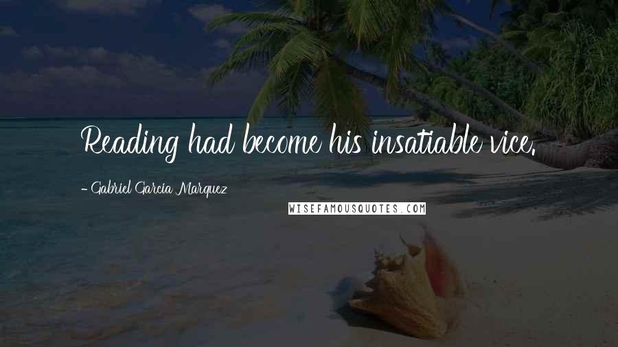 Gabriel Garcia Marquez Quotes: Reading had become his insatiable vice.