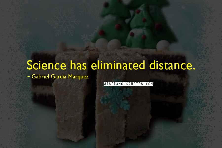 Gabriel Garcia Marquez Quotes: Science has eliminated distance.