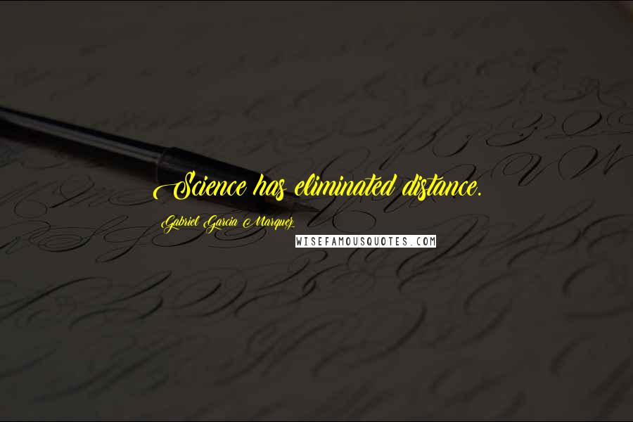 Gabriel Garcia Marquez Quotes: Science has eliminated distance.