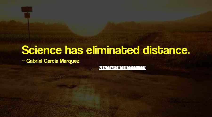 Gabriel Garcia Marquez Quotes: Science has eliminated distance.