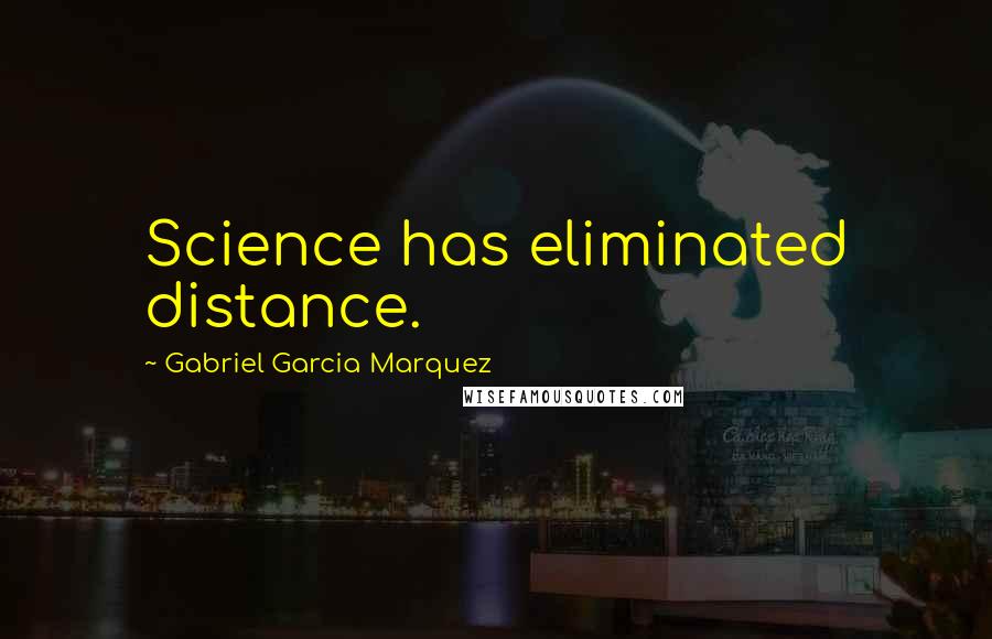 Gabriel Garcia Marquez Quotes: Science has eliminated distance.