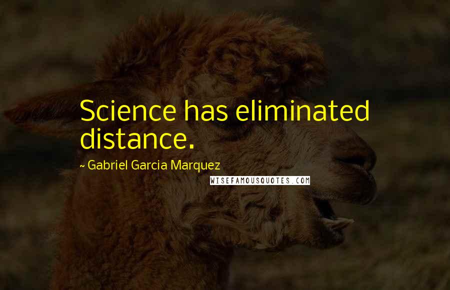 Gabriel Garcia Marquez Quotes: Science has eliminated distance.