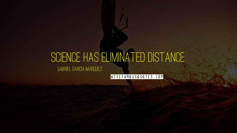 Gabriel Garcia Marquez Quotes: Science has eliminated distance.