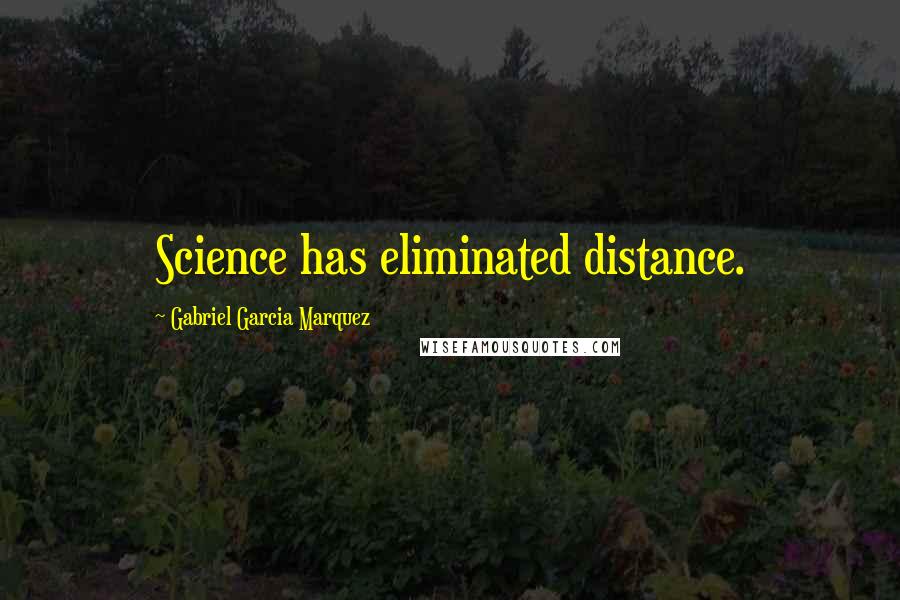 Gabriel Garcia Marquez Quotes: Science has eliminated distance.