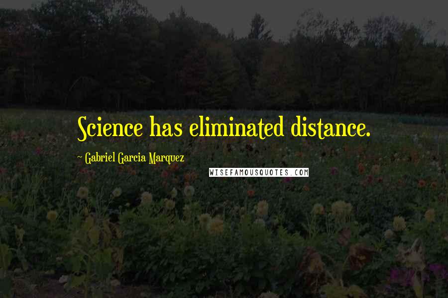 Gabriel Garcia Marquez Quotes: Science has eliminated distance.