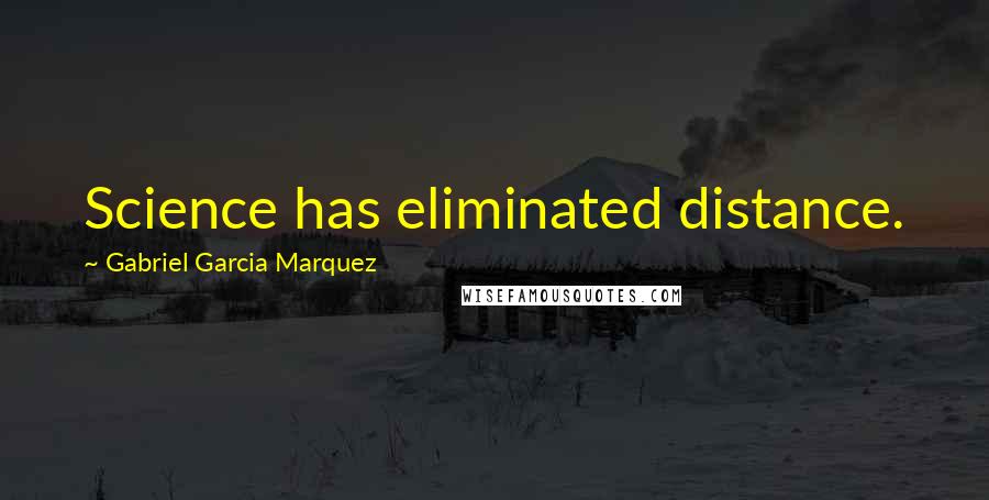 Gabriel Garcia Marquez Quotes: Science has eliminated distance.