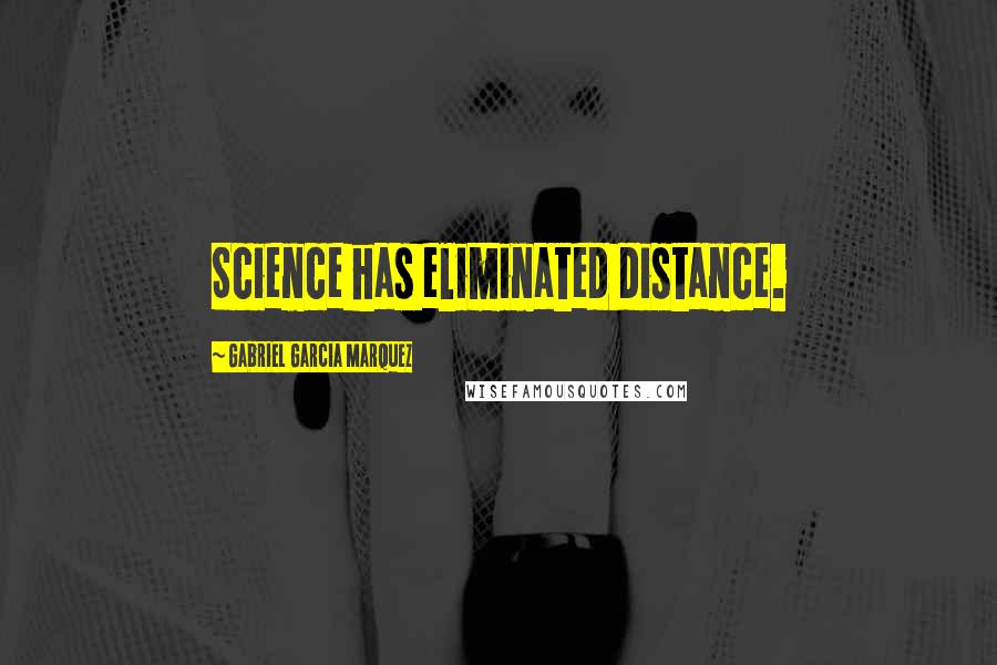 Gabriel Garcia Marquez Quotes: Science has eliminated distance.