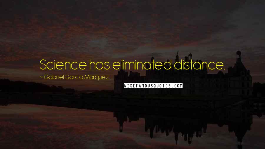 Gabriel Garcia Marquez Quotes: Science has eliminated distance.