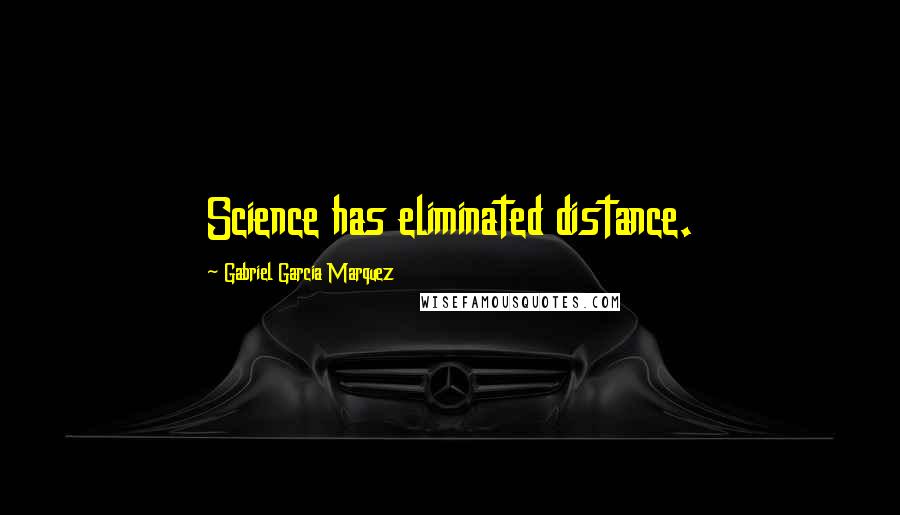 Gabriel Garcia Marquez Quotes: Science has eliminated distance.