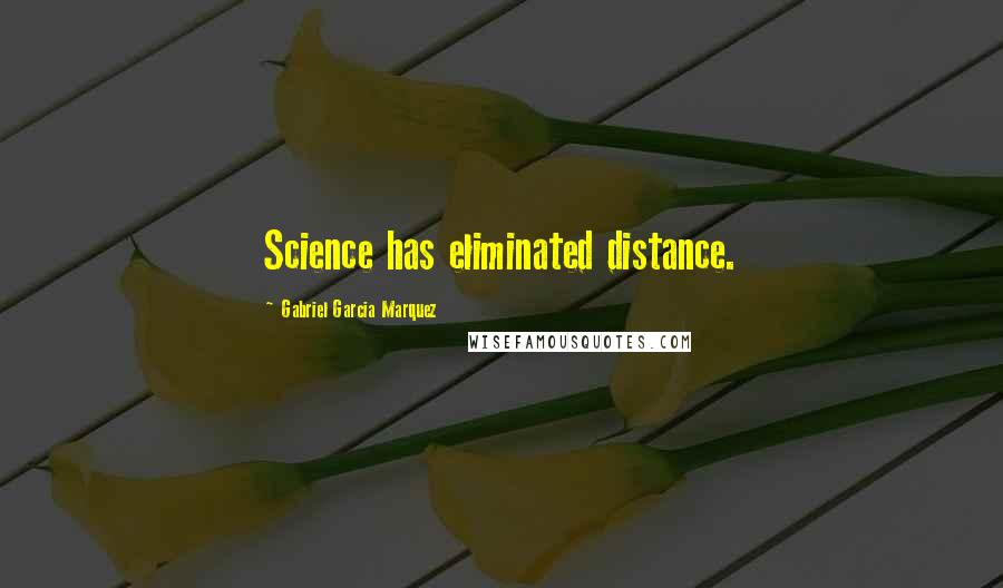 Gabriel Garcia Marquez Quotes: Science has eliminated distance.