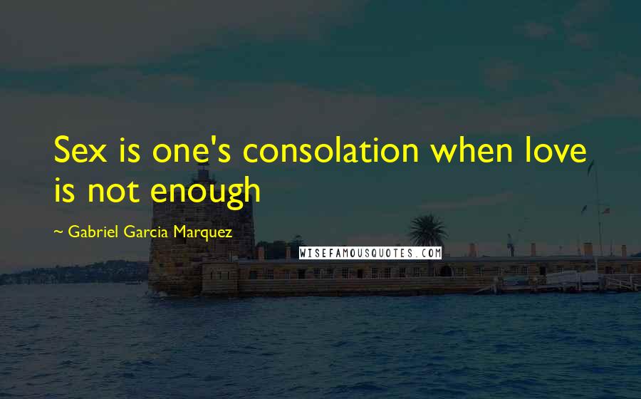 Gabriel Garcia Marquez Quotes: Sex is one's consolation when love is not enough