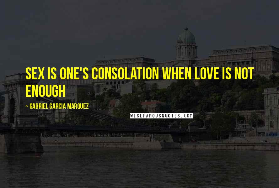 Gabriel Garcia Marquez Quotes: Sex is one's consolation when love is not enough