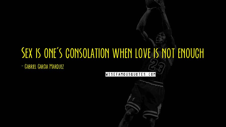 Gabriel Garcia Marquez Quotes: Sex is one's consolation when love is not enough