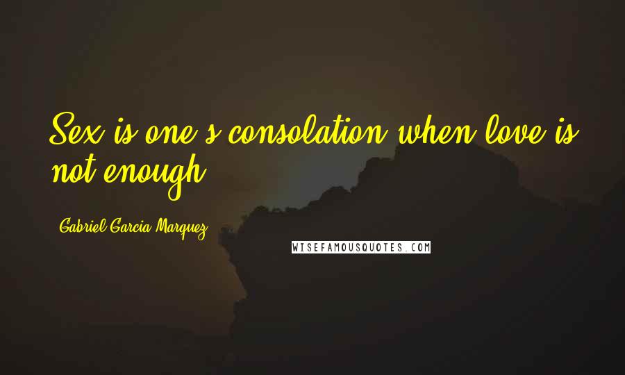 Gabriel Garcia Marquez Quotes: Sex is one's consolation when love is not enough