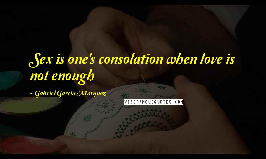 Gabriel Garcia Marquez Quotes: Sex is one's consolation when love is not enough