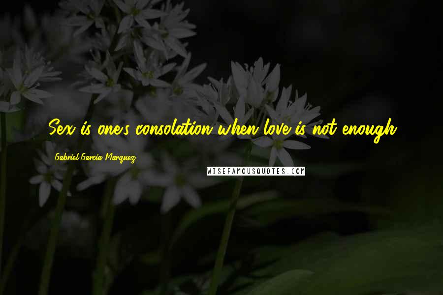 Gabriel Garcia Marquez Quotes: Sex is one's consolation when love is not enough