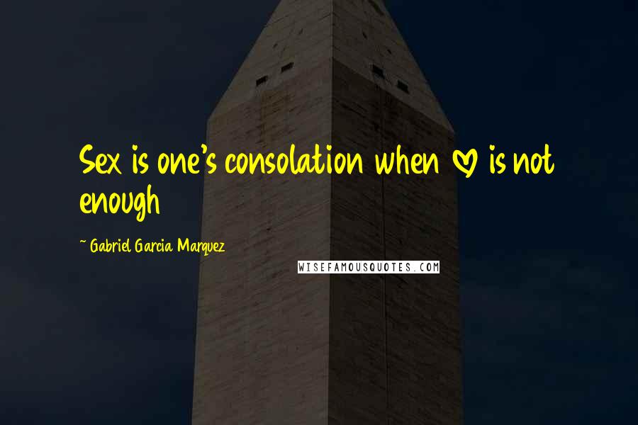 Gabriel Garcia Marquez Quotes: Sex is one's consolation when love is not enough