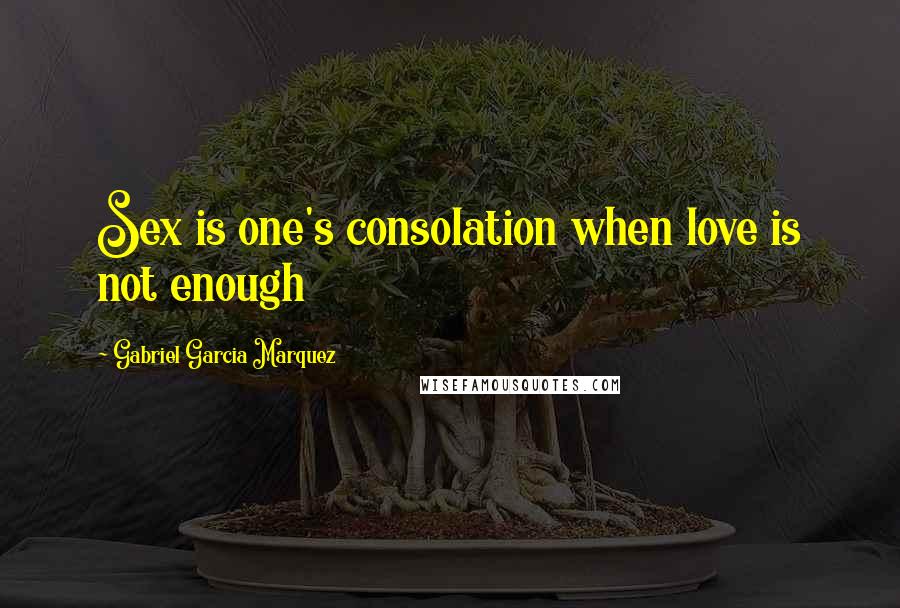 Gabriel Garcia Marquez Quotes: Sex is one's consolation when love is not enough